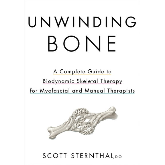 Unwinding Bone: A Complete Guide to Biodynamic Skeletal Therapy for Myofascial and Manual Therapists, (Paperback)