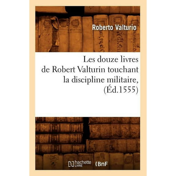 Sciences Sociales: Les Douze Livres de Robert Valturin Touchant La Discipline Militaire, (Éd.1555) (Paperback)