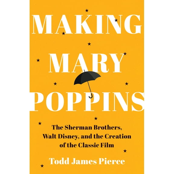 Making Mary Poppins: The Sherman Brothers, Walt Disney, and the Creation of a Classic Film, (Hardcover)