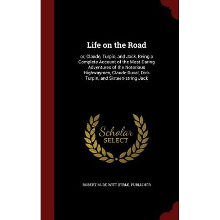 Life on the Road : Or, Claude, Turpin, and Jack, Being a Complete Account of the Most Daring Adventures of the Notorious Highwaymen, Claude Duval, Dick Turpin, and Sixteen-String Jack -  publisher Robert M. De Witt (Firm), Hardcover