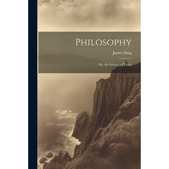 Philosophy: Or, the Science of Truth, (Paperback)