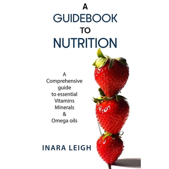 A Guidebook to Nutrition: A Comprehensive guide to essential Vitamins, Minerals & Omega oils., (Paperback)