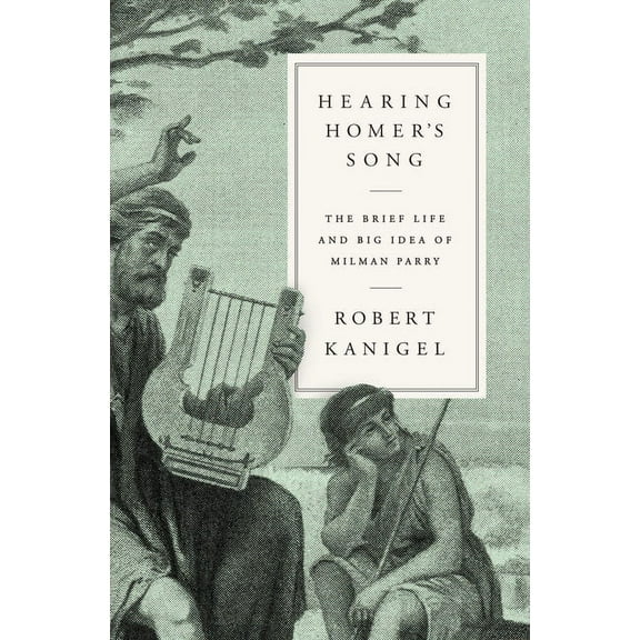 Hearing Homer's Song: The Brief Life and Big Idea of Milman Parry, (Hardcover)