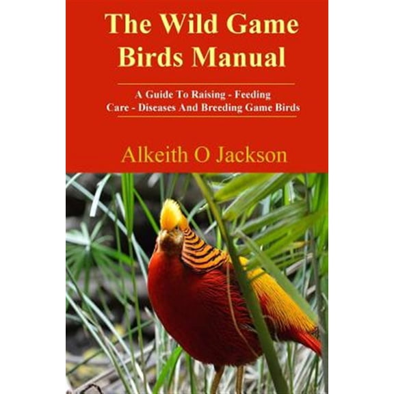 Pre-Owned Wild Game Birds Manual : A Guide to Raising, Feeding, Care, Diseases and Breeding Game Birds