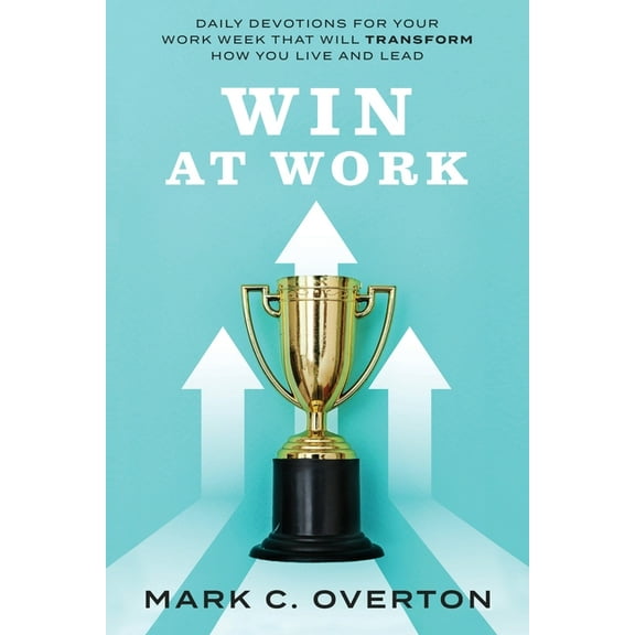 Win at Work: Daily Devotions for Your Work Week That Will Transform How You Live and Lead, (Paperback)