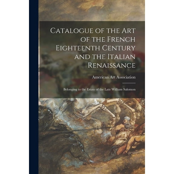 Catalogue of the Art of the French Eighteenth Century and the Italian Renaissance : Belonging to the Estate of the Late William Salomon (Paperback)