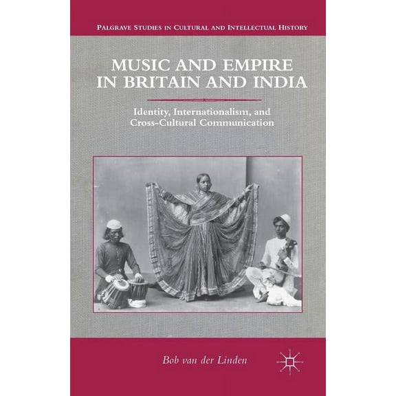 Palgrave Studies in Cultural and Intelle Music and Empire in Britain and India: Identity, Internationalism, and Cross-Cultural Communication, (Paperback)