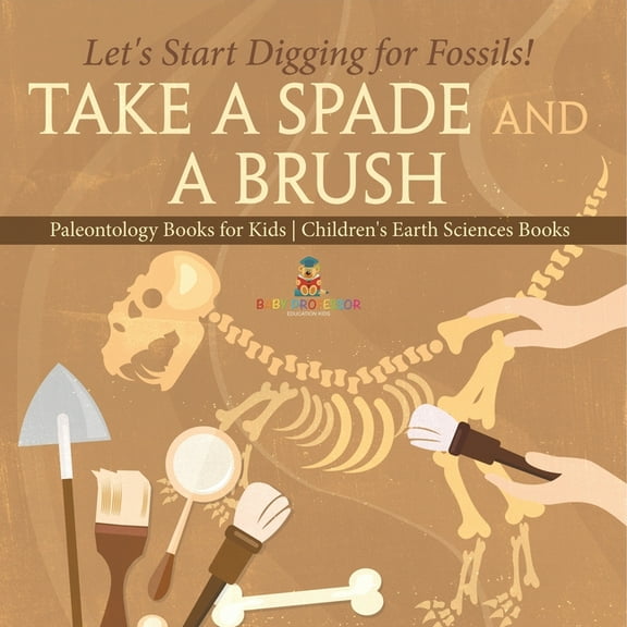 Take A Spade and A Brush - Let's Start Digging for Fossils! Paleontology Books for Kids Children's Earth Sciences Books, (Paperback)
