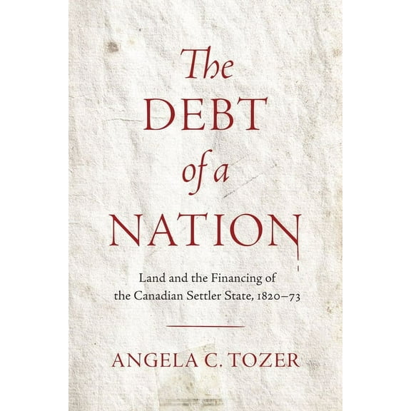 The Debt of a Nation: Land and the Financing of the Canadian Settler State, 1820-73, (Paperback)