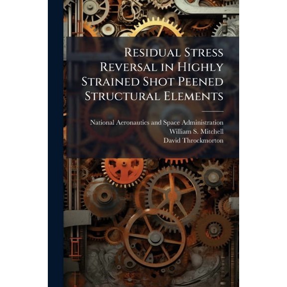 Residual Stress Reversal in Highly Strained Shot Peened Structural Elements, (Paperback)