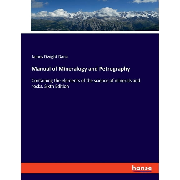 Manual of Mineralogy and Petrography: Containing the elements of the science of minerals and rocks. Sixth Edition, (Paperback)