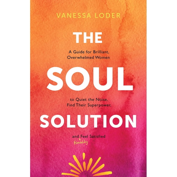 Pre-Owned The Soul Solution: A Guide for Brilliant, Overwhelmed Women to Quiet the Noise, Find Their Superpower, and (Finally) Feel Satisfied, 9781683649298, 168364929X, Hardcover,