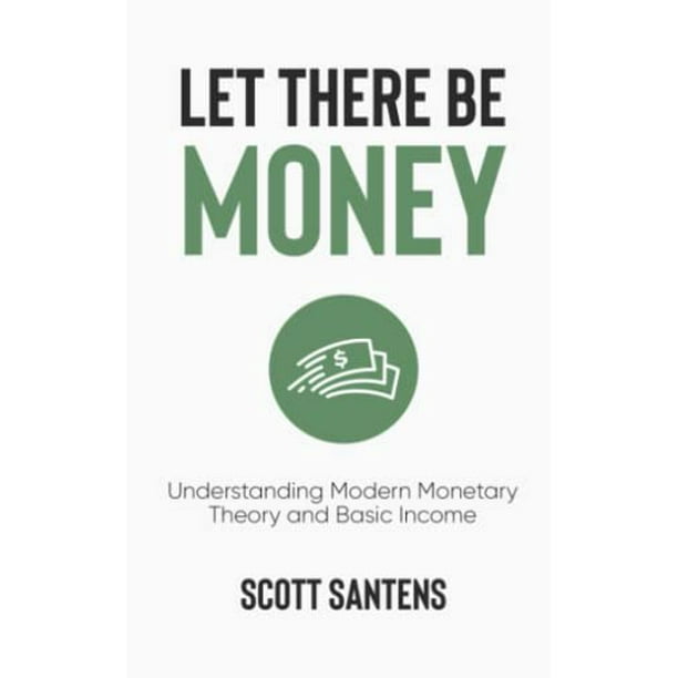 Inferieur overhead appel Let There Be Money: Understanding Modern Monetary Theory and Basic Income,  Pre-Owned Paperback B09NH31Y4C Scott Santens - Walmart.com