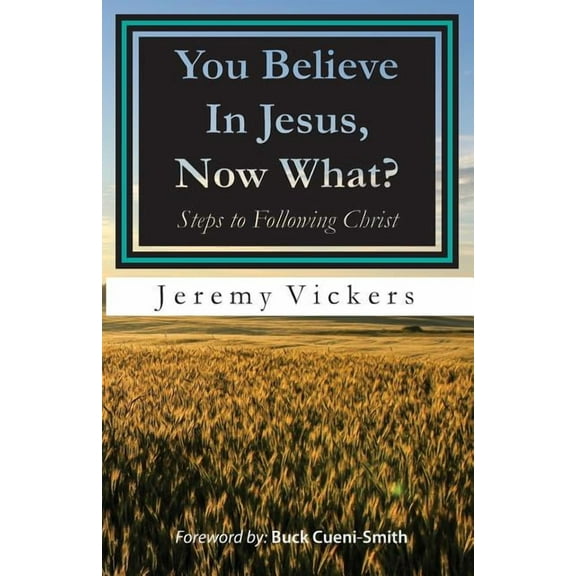 You Believe In Jesus, Now What?: Steps to Following Christ (Paperback) by Jeremy Vickers