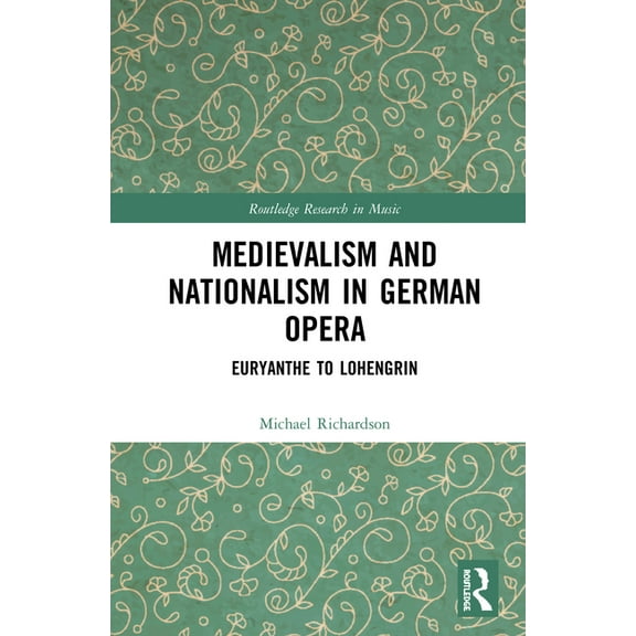 Routledge Research in Music Medievalism and Nationalism in German Opera: Euryanthe to Lohengrin, (Hardcover)