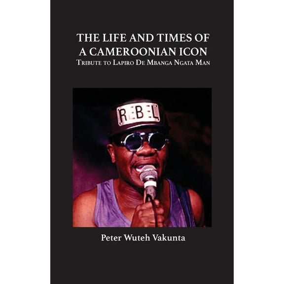 The Life and Times of a Cameroonian Icon: Tribute to Lapiro de Mbanga Ngata Man, (Paperback)