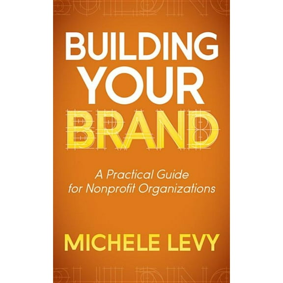 Building Your Brand: A Practical Guide for Nonprofit Organizations, (Paperback)