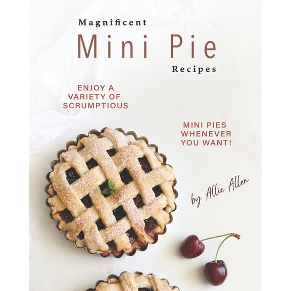 Magnificent Mini Pie Recipes: Enjoy A Variety of Scrumptious Mini Pies Whenever You Want!