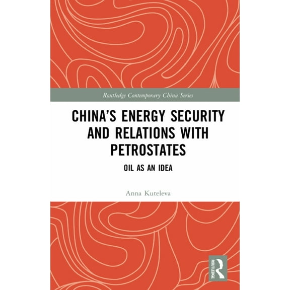 Routledge Contemporary China China's Energy Security and Relations With Petrostates: Oil as an Idea, (Hardcover)