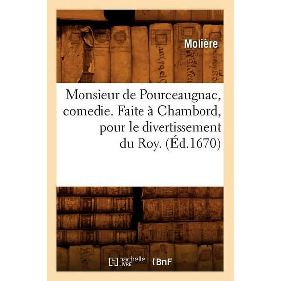 Litterature: Monsieur de Pourceaugnac, comedie. Faite à Chambord, pour le divertissement du Roy. (Éd.1670) (Paperback)