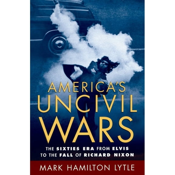 America's Uncivil Wars: The Sixties Era from Elvis to the Fall of Richard Nixon, (Paperback)