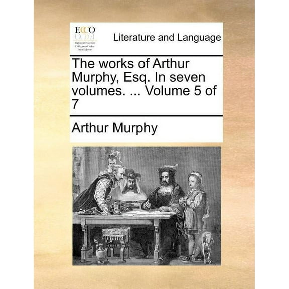 The Works of Arthur Murphy, Esq. in Seven Volumes. ... Volume 5 of 7 (Paperback)