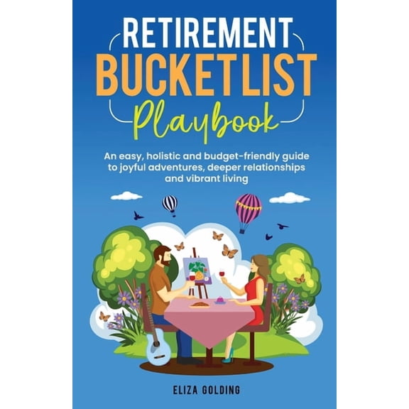 Retirement Bucket List Playbook: An easy, holistic and budget-friendly guide to joyful adventures, deeper relationships , (Paperback)