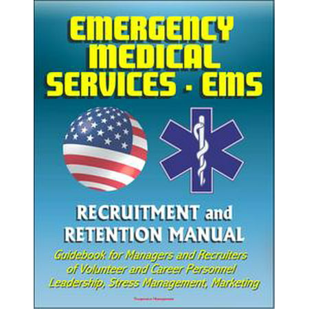Emergency Medical Services (EMS) Recruitment and Retention Manual - Guidebook for Managers and Recruiters of Volunteer and Career Personnel, Leadership, Stress Management, Marketing -