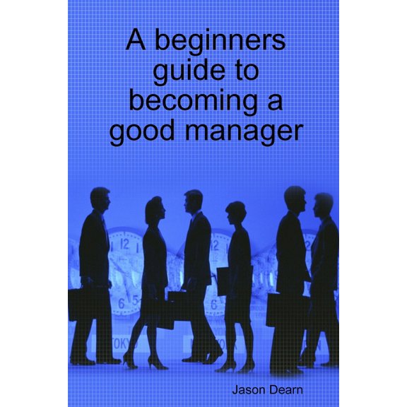 A beginners guide to becoming a good manager, (Paperback)