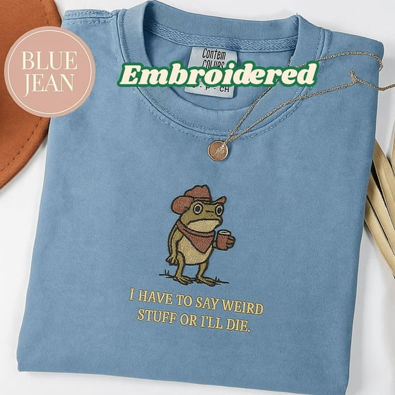 Comfort Colors® Embroidered I Have To Say Weird Stuff Or I Will Die Shirt, Funny Frog Shirt, Humor Shirt, Unhinged Shirt, Best Friend Gifts