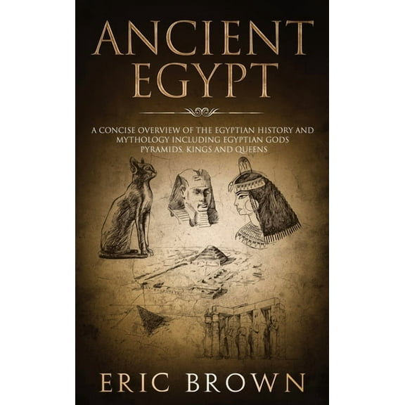 Ancient History Ancient Egypt: A Concise Overview of the Egyptian History and Mythology Including the Egyptian Gods, Pyramids, Kings and, Book 1, (Hardcover)