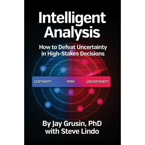 Intelligent Analysis: How to Defeat Uncertainty in High-Stakes Decisions, (Paperback)