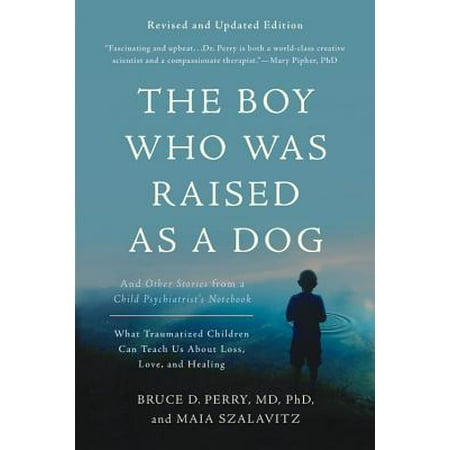 The Boy Who Was Raised as a Dog : And Other Stories from a Child Psychiatrist's Notebook--What Traumatized Children Can Teach Us About Loss, Love, and (Best Tricks To Teach A Dog)