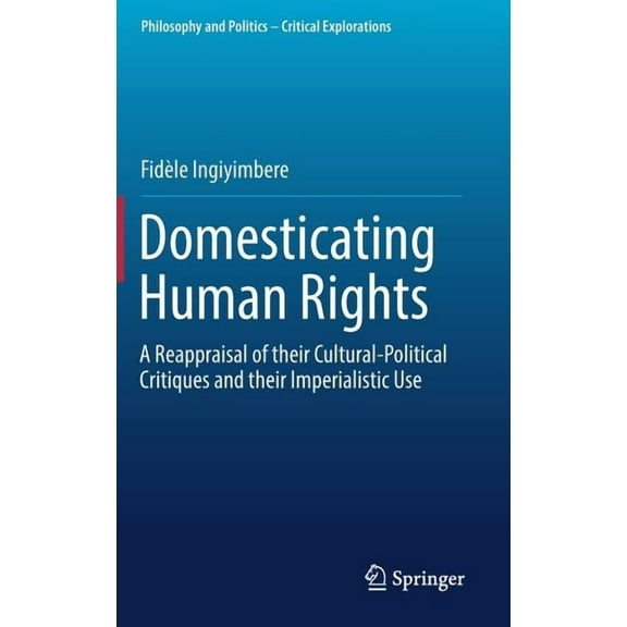 Philosophy and Politics - Critical Explo Domesticating Human Rights: A Reappraisal of Their Cultural-Political Critiques and Their Imperialistic Use, Book 4, (Hardcover)