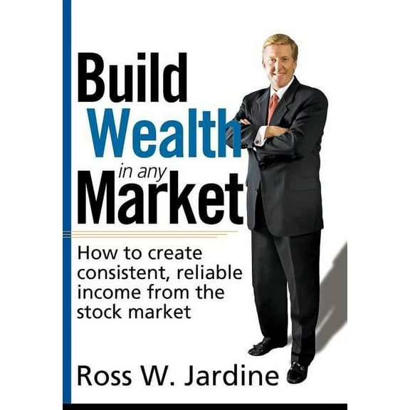 Build Wealth in Any Market : How to Create Consistent, Reliable Income from the Stock Market