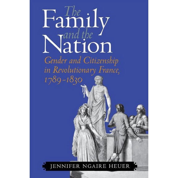 The Family and the Nation: Gender and Citizenship in Revolutionary France, 1789-1830, (Paperback)