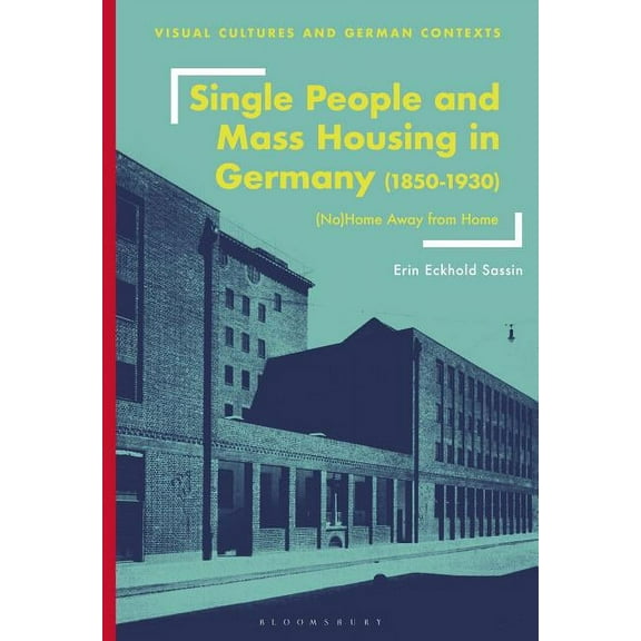 Visual Cultures and German Contexts: Single People and Mass Housing in Germany, 1850-1930: (No)Home Away from Home (Hardcover)