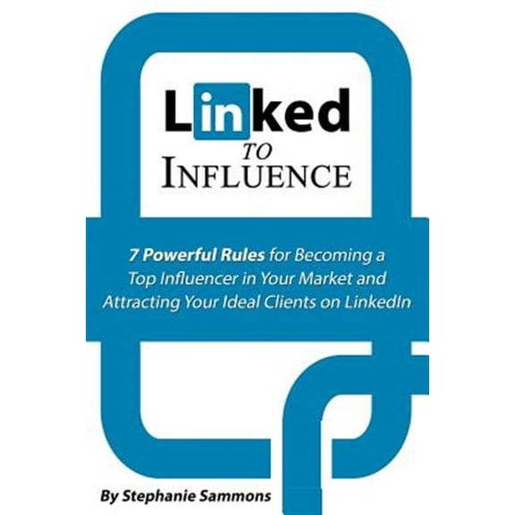 Linked to Influence: 7 Powerful Rules for Becoming a Top Influencer in Your Market and Attracting Your Ideal Clients on Linkedin
