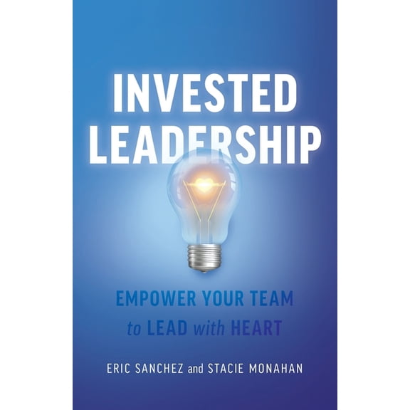 Invested Leadership: Empower Your Team to Lead with Heart, (Paperback)