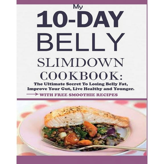 My 10-Day Belly Slim down Cookbook: The Ultimate Secret to Losing Belly Fat, Improve Your Gut, Live Healthy and Younger., (Paperback)