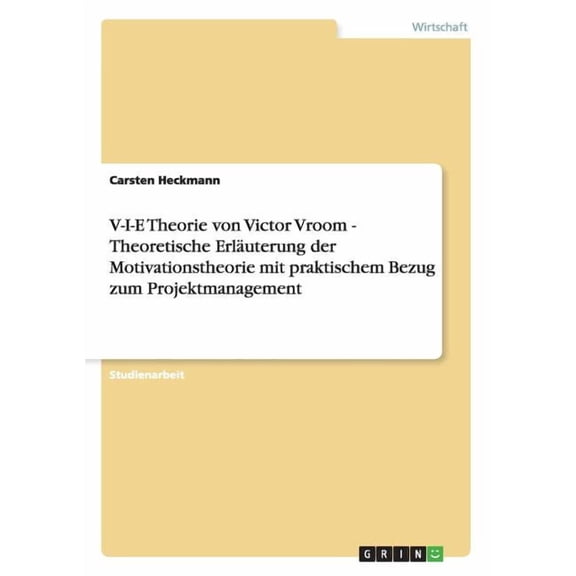 V-I-E Theorie von Victor Vroom - Theoretische Erläuterung der Motivationstheorie mit praktischem Bezug zum Projektmanagement