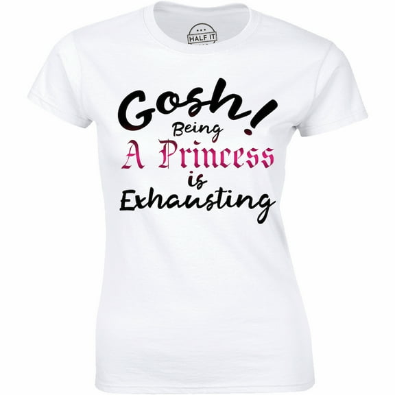 Gosh Being A Princess Is Exhausting Top Fashion Slogan Funny Cute Names Tee