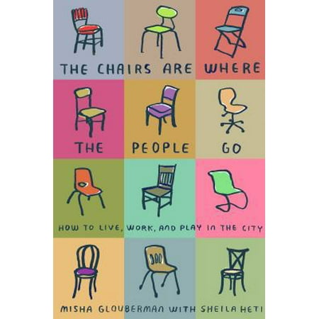 The Chairs Are Where the People Go: How to Live, Work, and Play in the City [Paperback - Used]
