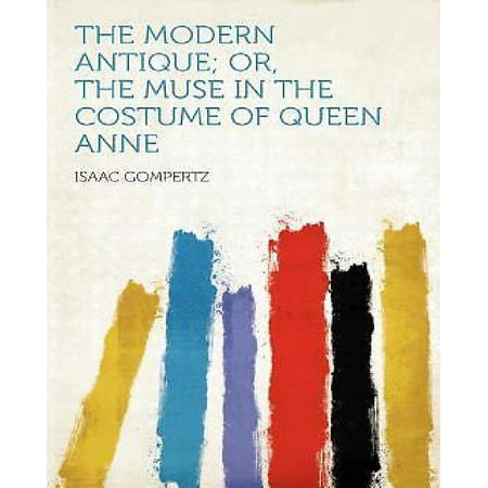 The Modern Antique; Or, the Muse in the Costume of Queen Anne