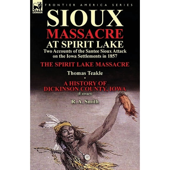 Sioux Massacre at Spirit Lake: Two Accounts of the Santee Sioux Attack on the Iowa Settlements in 1857-The Spirit Lake M, (Paperback)