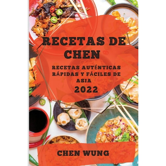 Recetas de Chen 2022: Recetas AutÃ©nticas RÃ¡pidas Y FÃ¡ciles de Asia, (Paperback)