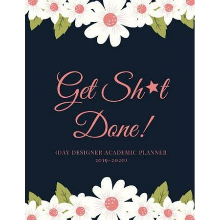 Get Sh*t Done (Day Designer Academic Planner 2019-2020): At A Glance Calendar Schedule Planner July 2019 Through June 2020 (Week To View And Month To