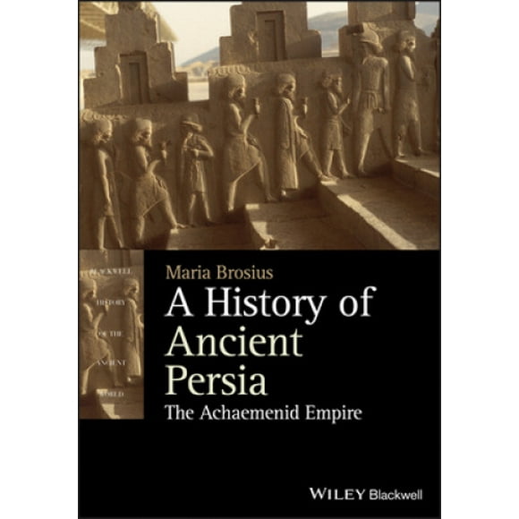 Une Histoire de la Perse Ancienne: l'Empire Achéménide (Histoire des Blackwell du Monde Ancien)