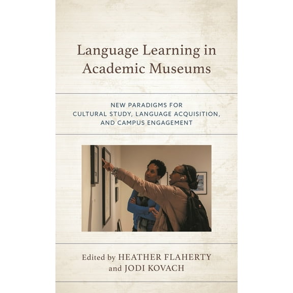 Language Learning in Academic Museums: New Paradigms for Cultural Study, Language Acquisition, and Campus Engagement, (Paperback)