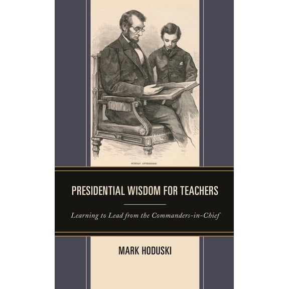 Presidential Wisdom for Teachers: Learning to Lead from the Commanders-In-Chief, (Paperback)